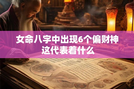女命八字中出现6个偏财神 这代表着什么