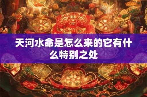 天河水命是怎么来的它有什么特别之处