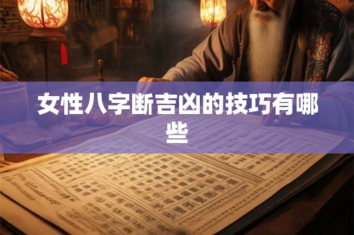 女性八字断吉凶的技巧有哪些