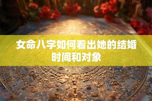 女命八字如何看出她的结婚时间和对象
