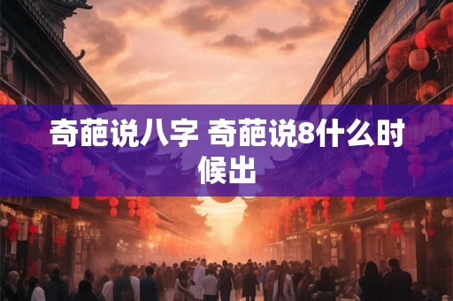 奇葩说八字 奇葩说8什么时候出