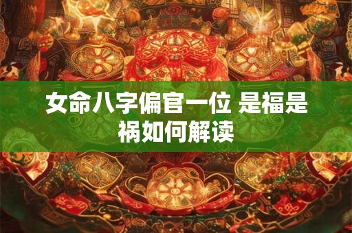 女命八字偏官一位 是福是祸如何解读