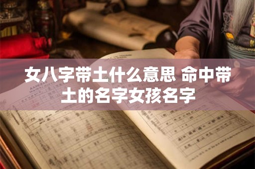 女八字带土什么意思 命中带土的名字女孩名字