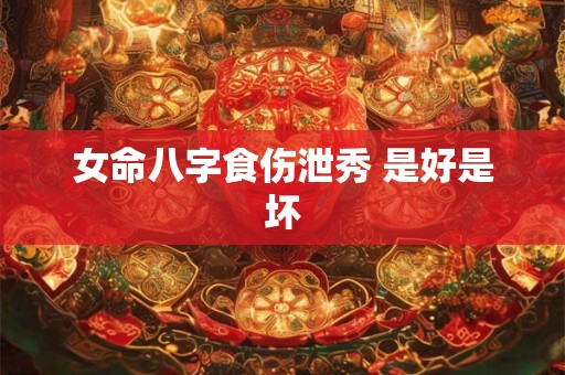 女命八字食伤泄秀 是好是坏