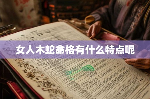 女人木蛇命格有什么特点呢