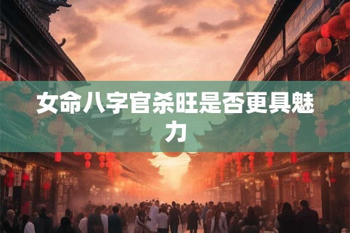 女命八字官杀旺是否更具魅力