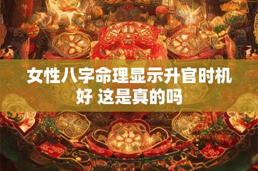 女性八字命理显示升官时机好 这是真的吗