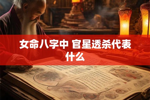 女命八字中 官星透杀代表什么