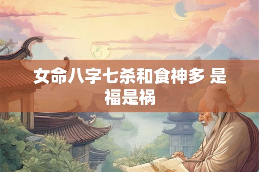 女命八字七杀和食神多 是福是祸