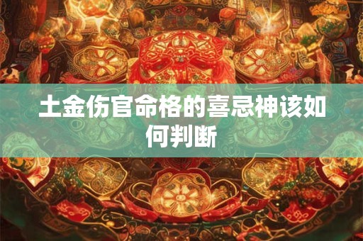 土金伤官命格的喜忌神该如何判断 土金伤官命格的喜忌神该如何判断