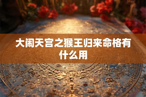 大闹天宫之猴王归来命格有什么用