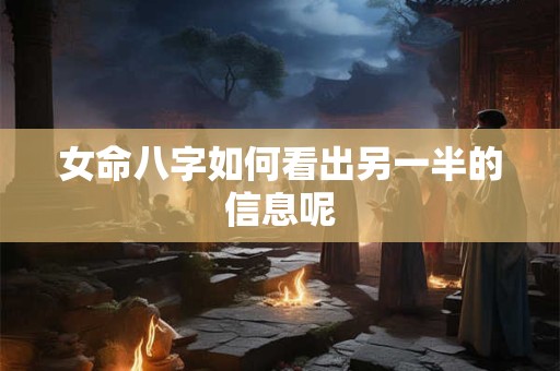 女命八字如何看出另一半的信息呢