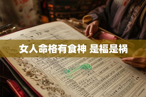 女人命格有食神 是福是祸 女人命格有食神 是福是祸