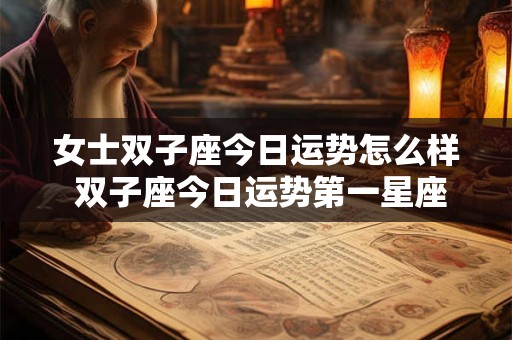 女士双子座今日运势怎么样 双子座今日运势第一星座网