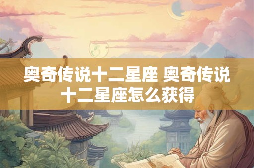 奥奇传说十二星座 奥奇传说十二星座怎么获得 奥奇传说十二星座 奥奇传说十二星座怎么获得