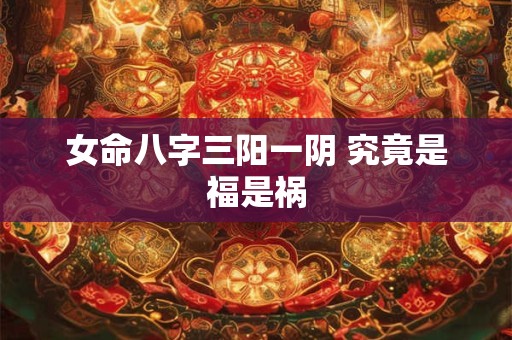 女命八字三阳一阴 究竟是福是祸