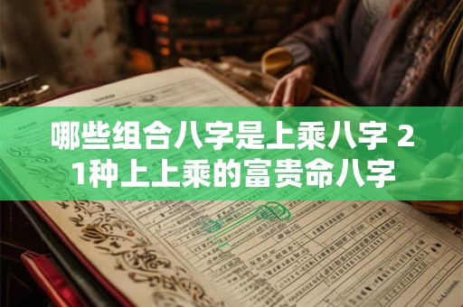 哪些组合八字是上乘八字 21种上上乘的富贵命八字