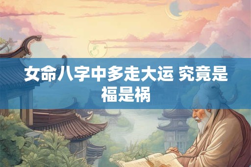 女命八字中多走大运 究竟是福是祸
