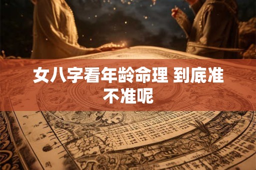 女八字看年龄命理 到底准不准呢
