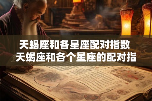 天蝎座和各星座配对指数 天蝎座和各个星座的配对指数