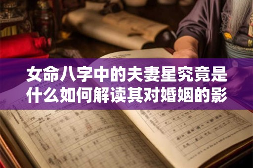 女命八字中的夫妻星究竟是什么如何解读其对婚姻的影响
