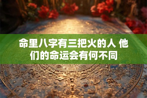 命里八字有三把火的人 他们的命运会有何不同