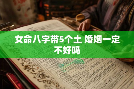 女命八字带5个土 婚姻一定不好吗