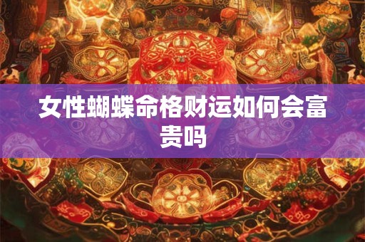 女性蝴蝶命格财运如何会富贵吗