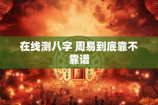 在线测八字 周易到底靠不靠谱