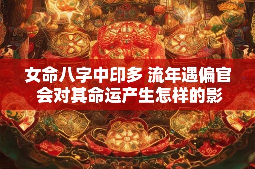 女命八字中印多 流年遇偏官 会对其命运产生怎样的影响