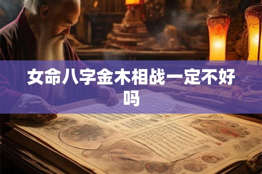 女命八字金木相战一定不好吗