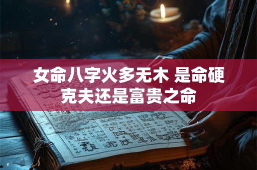 女命八字火多无木 是命硬克夫还是富贵之命