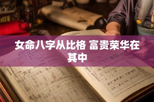 女命八字从比格 富贵荣华在其中