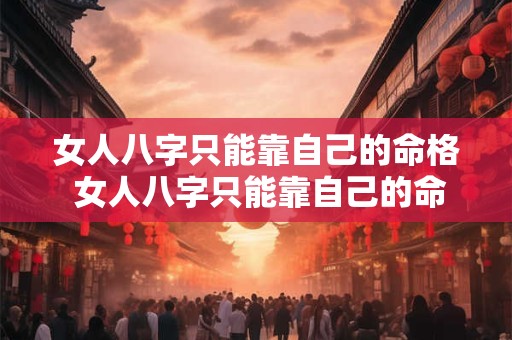 女人八字只能靠自己的命格 女人八字只能靠自己的命格看吗