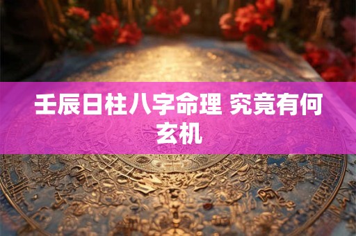壬辰日柱八字命理 究竟有何玄机