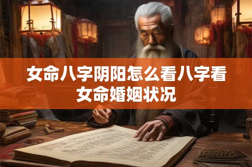 女命八字阴阳怎么看八字看女命婚姻状况