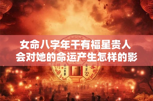 女命八字年干有福星贵人 会对她的命运产生怎样的影响呢