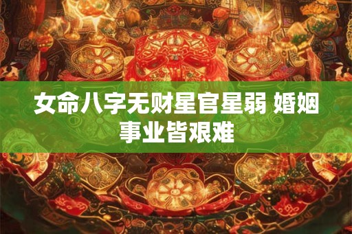女命八字无财星官星弱 婚姻事业皆艰难