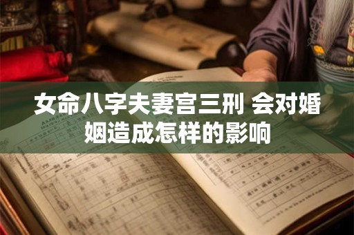 女命八字夫妻宫三刑 会对婚姻造成怎样的影响