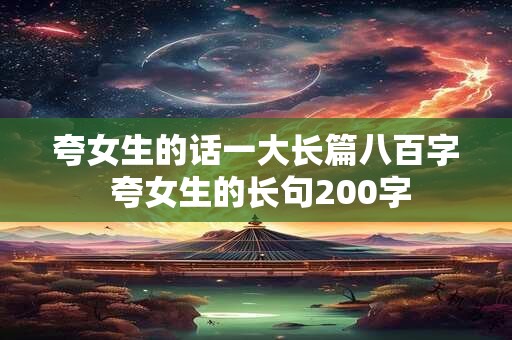 夸女生的话一大长篇八百字 夸女生的长句200字