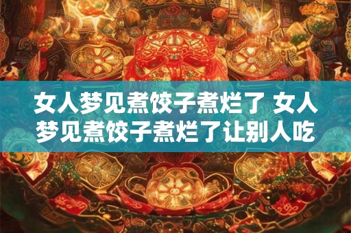 女人梦见煮饺子煮烂了 女人梦见煮饺子煮烂了让别人吃了啥意思