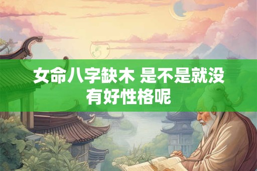 女命八字缺木 是不是就没有好性格呢