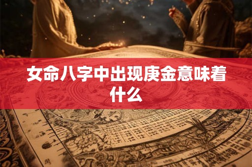 女命八字中出现庚金意味着什么