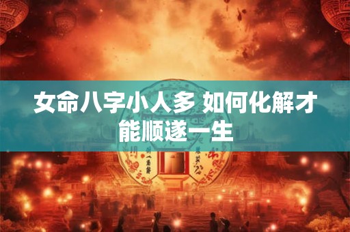 女命八字小人多 如何化解才能顺遂一生