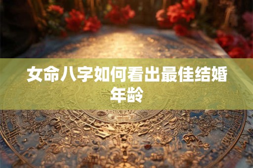 女命八字如何看出最佳结婚年龄