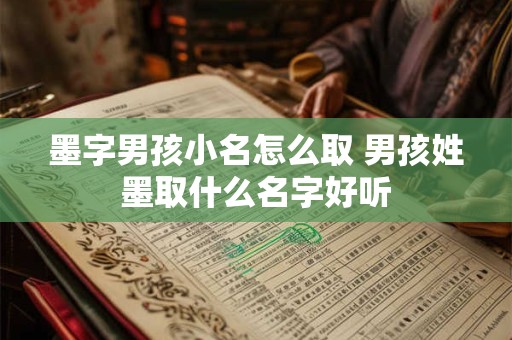 墨字男孩小名怎么取 男孩姓墨取什么名字好听 墨字男孩小名怎么取 男孩姓墨取什么名字好听