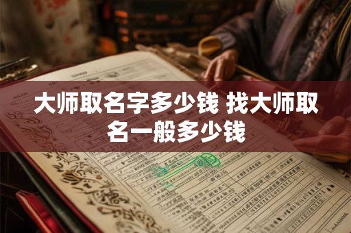 大师取名字多少钱 找大师取名一般多少钱