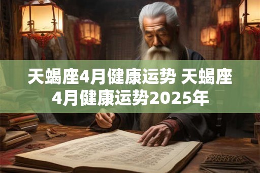 天蝎座4月健康运势 天蝎座4月健康运势2025年