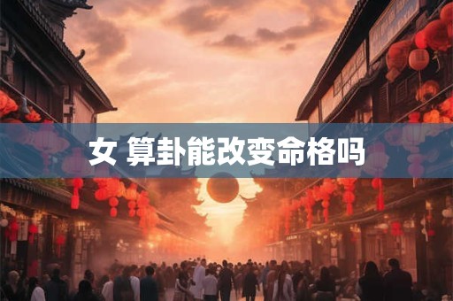 女 算卦能改变命格吗