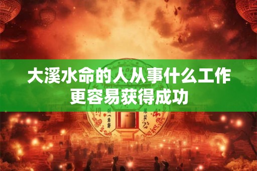 大溪水命的人从事什么工作更容易获得成功